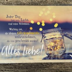 Klappkarte: "Jeder Tag hat sein Licht, und seine Schatten. Wichtig ist, die kleinen Glücksmomente wahrzunehmen, die uns geschenkt werden! Alles Liebe!“