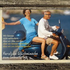 Klappkarte:“ Wir können nicht verhindern dass wir älter werden, aber wir können verhindern dass wir uns dabei langweilen. Herzliche Glückwünsche zum Geburtstag.“